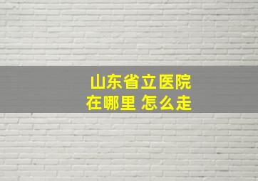 山东省立医院在哪里 怎么走